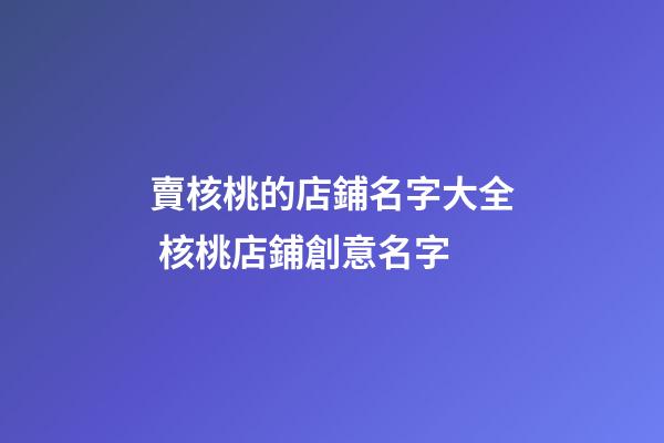賣核桃的店鋪名字大全 核桃店鋪創意名字-第1張-店鋪起名-玄機派